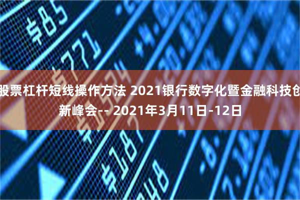 股票杠杆短线操作方法 2021银行数字化暨金融科技创新峰会-- 2021年3月11日-12日