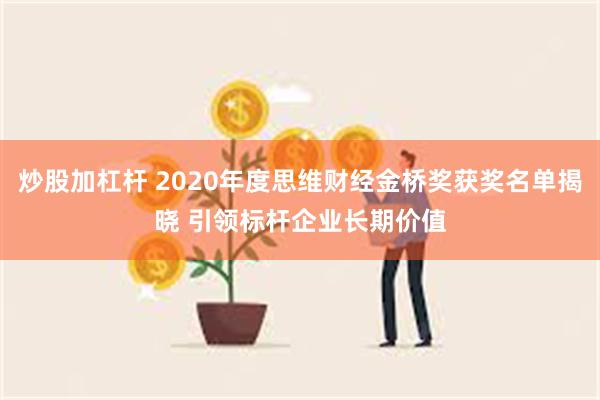 炒股加杠杆 2020年度思维财经金桥奖获奖名单揭晓 引领标杆企业长期价值