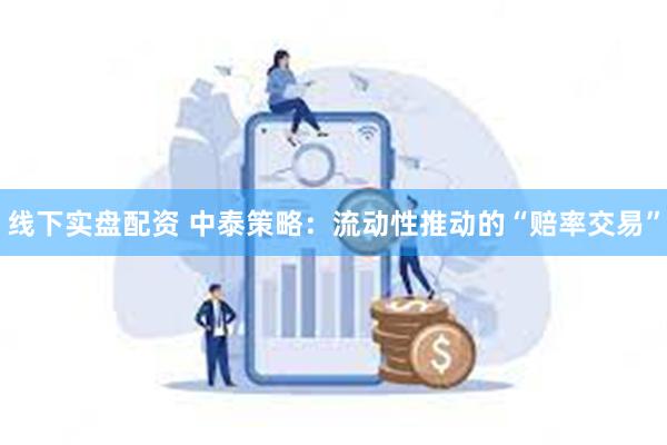 线下实盘配资 中泰策略：流动性推动的“赔率交易”