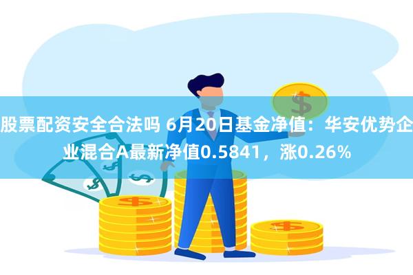 股票配资安全合法吗 6月20日基金净值：华安优势企业混合A最新净值0.5841，涨0.26%