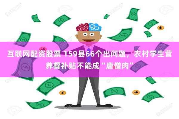 互联网配资股票 159县66个出问题，农村学生营养餐补贴不能成“唐僧肉”