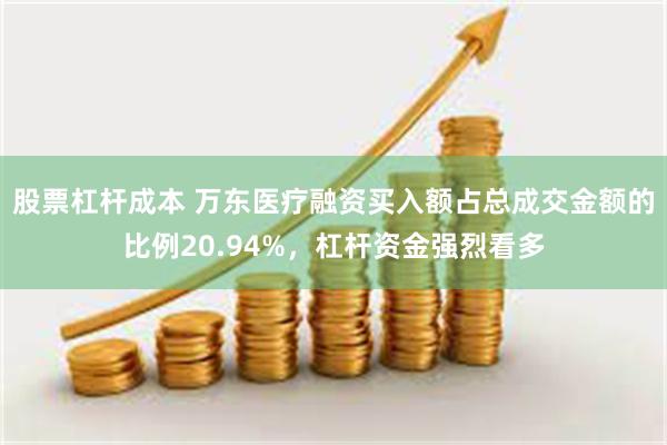 股票杠杆成本 万东医疗融资买入额占总成交金额的比例20.94%，杠杆资金强烈看多