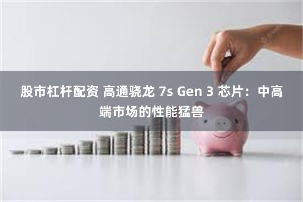 股市杠杆配资 高通骁龙 7s Gen 3 芯片：中高端市场的性能猛兽