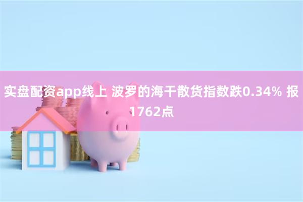 实盘配资app线上 波罗的海干散货指数跌0.34% 报1762点