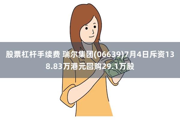 股票杠杆手续费 瑞尔集团(06639)7月4日斥资138.83万港元回购29.1万股