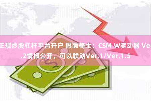 正规炒股杠杆平台开户 假面骑士：CSM W驱动器 Ver.2情报公开，可以联动Ver.1/Ver.1.5