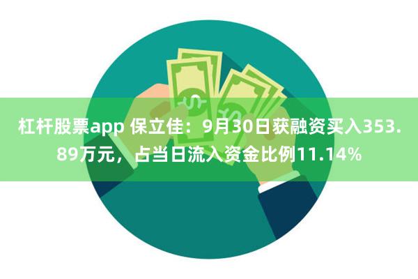 杠杆股票app 保立佳：9月30日获融资买入353.89万元，占当日流入资金比例11.14%