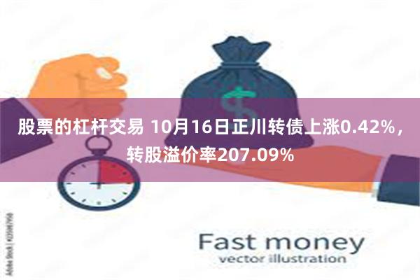 股票的杠杆交易 10月16日正川转债上涨0.42%，转股溢价率207.09%