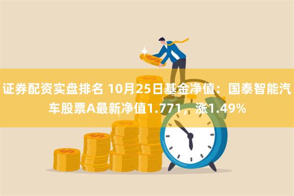 证券配资实盘排名 10月25日基金净值：国泰智能汽车股票A最新净值1.771，涨1.49%