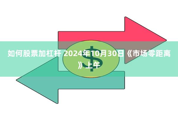 如何股票加杠杆 2024年10月30日《市场零距离》上午