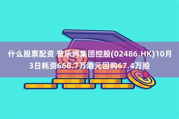 什么股票配资 普乐师集团控股(02486.HK)10月3日耗资668.7万港元回购67.4万股