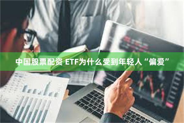 中国股票配资 ETF为什么受到年轻人“偏爱”