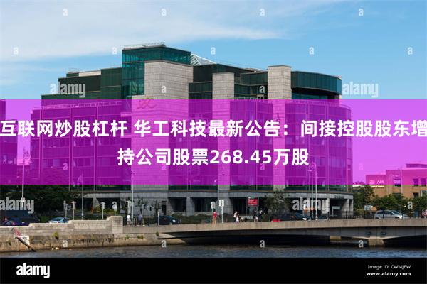 互联网炒股杠杆 华工科技最新公告：间接控股股东增持公司股票268.45万股