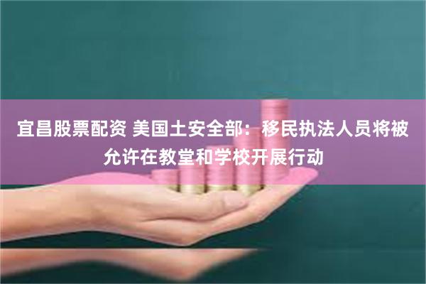 宜昌股票配资 美国土安全部：移民执法人员将被允许在教堂和学校开展行动