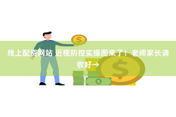 线上配资网站 近视防控实操图来了！老师家长请收好→