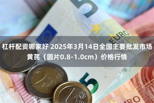 杠杆配资哪家好 2025年3月14日全国主要批发市场黄芪（圆片0.8-1.0cm）价格行情